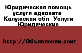 Юридическая помощь, услуги адвоката - Калужская обл. Услуги » Юридические   